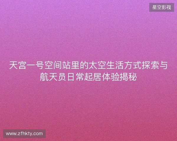 天宫一号空间站里的太空生活方式探索与航天员日常起居体验揭秘 天宫一号空间站里的太空生活方式探索与航天员日常起居体验揭秘